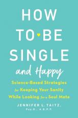 How to Be Single and Happy : Science-Based Strategies for Keeping Your Sanity While Looking for a Soul Mate 