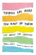 Things Are What You Make of Them : Life Advice for Creatives 