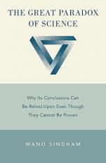 The Great Paradox of Science : Why Its Conclusions Can Be Relied upon Even Though They Cannot Be Proven 