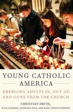 Young Catholic America : Emerging Adults in, Out of, and Gone from the Church 