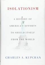 Isolationism : A History of America's Efforts to Shield Itself from the World 