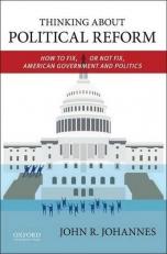 Thinking about Political Reform : How to Fix, or Not Fix, American Government and Politics 