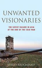 Unwanted Visionaries : The Soviet Failure in Asia at the End of the Cold War 