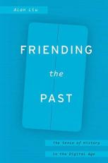 Friending the Past : The Sense of History in the Digital Age 