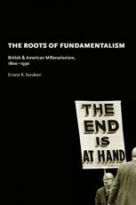 The Roots of Fundamentalism : British and American Millenarianism, 1800-1930 