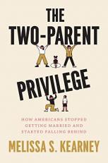 The Two-Parent Privilege : How Americans Stopped Getting Married and Started Falling Behind