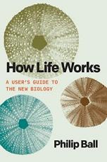 How Life Works : A User's Guide to the New Biology 