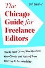 The Chicago Guide for Freelance Editors : How to Take Care of Your Business, Your Clients, and Yourself from Start-Up to Sustainability 