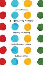 A None's Story : Searching for Meaning Inside Christianity, Judaism, Buddhism, and Islam 