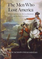 The Men Who Lost America : British Leadership, the American Revolution, and the Fate of the Empire 