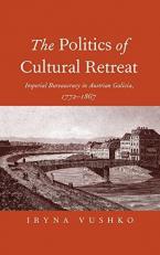 The Politics of Cultural Retreat : Imperial Bureaucracy in Austrian Galicia, 1772-1867 