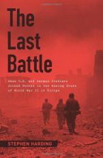 The Last Battle : When U. S. and German Soldiers Joined Forces in the Waning Hours of World War II in Europe 