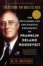 Traitor to His Class : The Privileged Life and Radical Presidency of Franklin Delano Roosevelt 