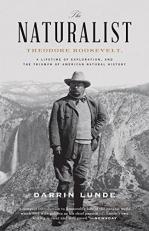 The Naturalist : Theodore Roosevelt, a Lifetime of Exploration, and the Triumph of American Natural History 