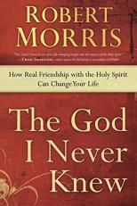 The God I Never Knew : How Real Friendship with the Holy Spirit Can Change Your Life 