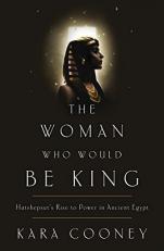 The Woman Who Would Be King : Hatshepsut's Rise to Power in Ancient Egypt 