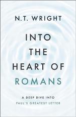 Into the Heart of Romans : A Deep Dive into Paul's Greatest Letter 