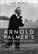 Arnold Palmer's Success Lessons : Wisdom on Golf, Business, and Life from the King of Golf 