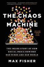 The Chaos Machine : The Inside Story of How Social Media Rewired Our Minds and Our World 