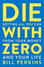 Die with Zero : Getting All You Can from Your Money and Your Life 