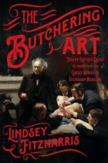 The Butchering Art : Joseph Lister's Quest to Transform the Grisly World of Victorian Medicine 