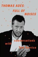 Thomas Adès: Full of Noises : Conversations with Tom Service 