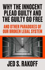 Why the Innocent Plead Guilty and the Guilty Go Free : And Other Paradoxes of Our Broken Legal System 