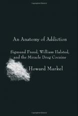 An Anatomy of Addiction : Sigmund Freud, William Halsted, and the Miracle Drug Cocaine 