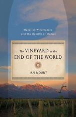 The Vineyard at the End of the World : Maverick Winemakers and the Rebirth of Malbec 