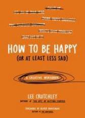 How to Be Happy (or at Least Less Sad) : A Creative Workbook 