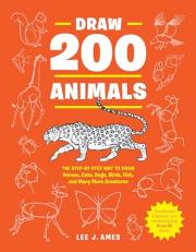 Draw 200 Animals : The Step-By-Step Way to Draw Horses, Cats, Dogs, Birds, Fish, and Many More Creatures 