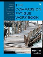 The Compassion Fatigue Workbook : Creative Tools for Transforming Compassion Fatigue and Vicarious Traumatization 