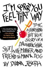 I'm Sorry You Feel That Way : The Astonishing but True Story of a Daughter, Sister, Slut,Wife, Mother, and Fri End to Man and Dog 