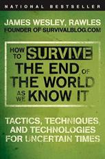 How to Survive the End of the World As We Know It : Tactics, Techniques, and Technologies for Uncertain Times 