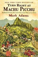 Turn Right at Machu Picchu : Rediscovering the Lost City One Step at a Time