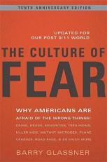 The Culture of Fear : Why Americans Are Afraid of the Wrong Things - Crime, Drugs, Minorities, Teen Moms, Killer Kids, Mutant Microbes, Plane Crashes, Road Rage, and So Much More 2nd