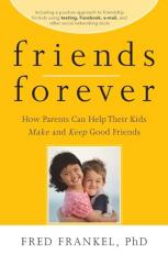 Friends Forever : How Parents Can Help Their Kids Make and Keep Good Friends 