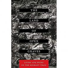 The Land of Open Graves : Living and Dying on the Migrant Trail 