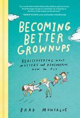 Becoming Better Grownups : Rediscovering What Matters and Remembering How to Fly 