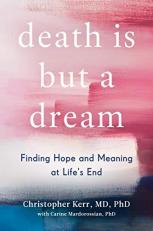 Death Is but a Dream : Finding Hope and Meaning at Life's End 