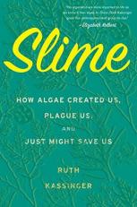 Slime : How Algae Created Us, Plague Us, and Just Might Save Us 