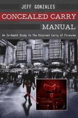 Concealed Carry Manual : An in-Depth Study of the Methodology of Discreetly Carrying Concealed 