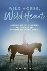 Wild Horse, Wild Heart : Inspiring Stories, Practices, and Reflections to Liberate the Horse Within 