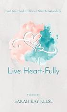 Live Heart-Fully : Feed Your Soul. Cultivate Your Relationships 