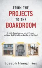 From the Projects to the Boardroom : A Little Boy's Journey Out of Poverty Led by a God Who Never Let Go of His Hand 