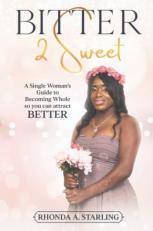 Bitter 2 Sweet : A Single Woman's Guide to Becoming Whole So You Can Attract BETTER