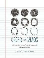 Order from Chaos : The Everyday Grind of Staying Organized with Adult ADHD 