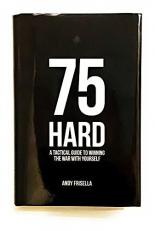 75 Hard : A Tactical Guide to Winning the War with Yourself 