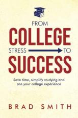 From College Stress to Success : Save Time, Simplify Studying and Ace Your College Experience 