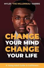 Change Your Mind, Change Your Life : A Young Adult Guide to Fulfillment 